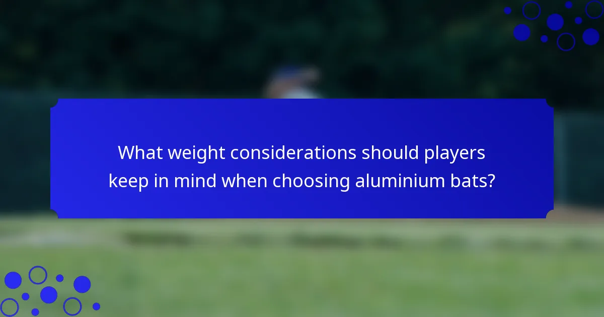What weight considerations should players keep in mind when choosing aluminium bats?