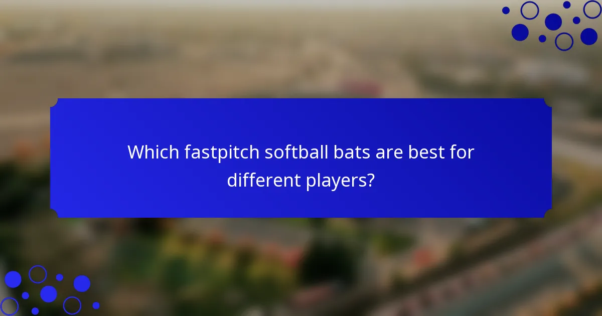 Which fastpitch softball bats are best for different players?