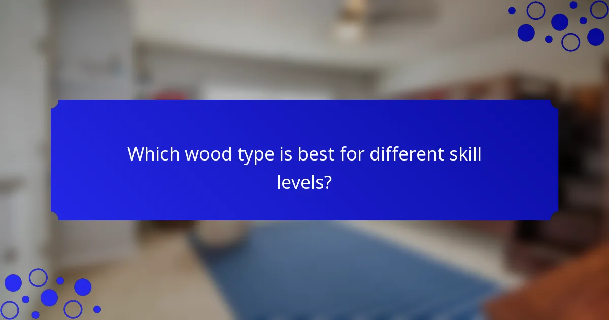 Which wood type is best for different skill levels?